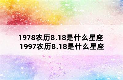 1978农历8.18是什么星座 1997农历8.18是什么星座